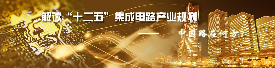 解讀“十二五”集成電路產(chǎn)業(yè)規(guī)劃——中國路在何方？